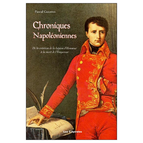 Chroniques Napoléoniennes - De la création de la Légion d'Honneur à la mort de l'Empereur
