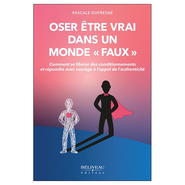 Oser être vrai dans un monde `faux` - Comment se libérer des conditionnements et répondre avec courage à l'appel de l'authentici