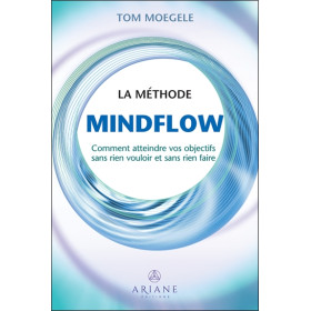 La méthode Mindflow - Comment atteindre vos objectifs sans rien vouloir et sans rien faire