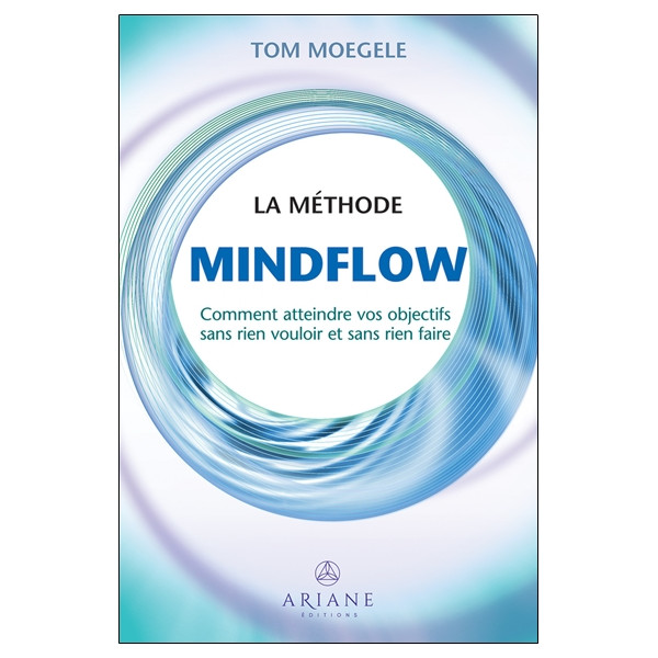 La méthode Mindflow - Comment atteindre vos objectifs sans rien vouloir et sans rien faire