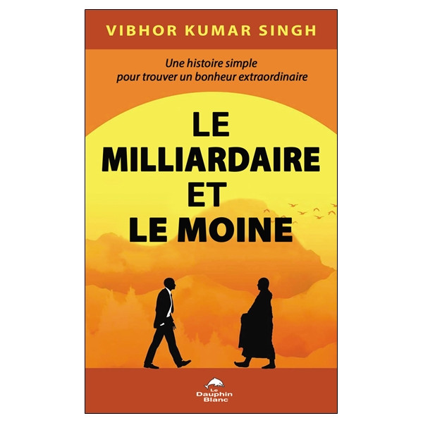 Le Milliardaire et le Moine - Une histoire simple pour trouver un bonheur extraordinaire