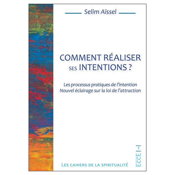 Comment réaliser ses intentions ? Les processus pratiques de l'intention - Nouvel éclairage sur la loi de l'attraction