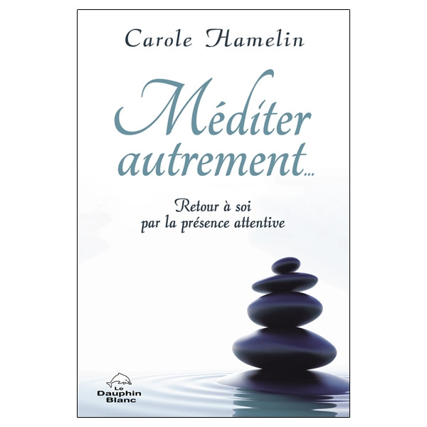 Méditer autrement... Retour à soi par la présence attentive