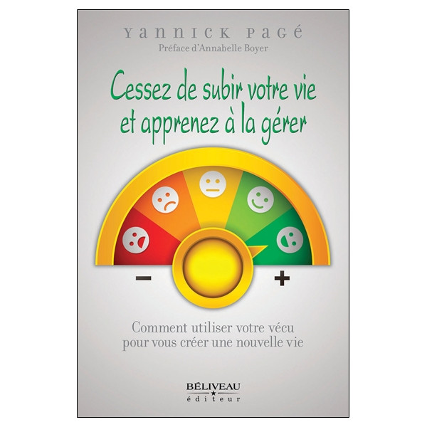 Cessez de subir votre vie et apprenez à la gérer - Comment utiliser votre vécu pour vous créer une nouvelle vie