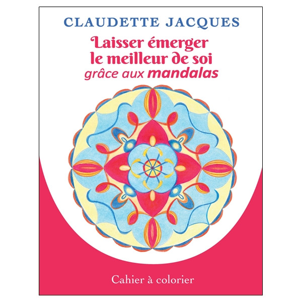 Laisser émerger le meilleur de soi grâce aux mandalas - Cahier à colorier