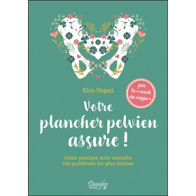 Votre plancher pelvien assure ! Guide pratique pour résoudre vos problèmes les plus intimes