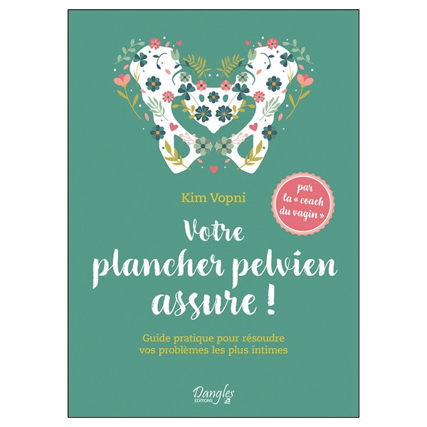 Votre plancher pelvien assure ! Guide pratique pour résoudre vos problèmes les plus intimes
