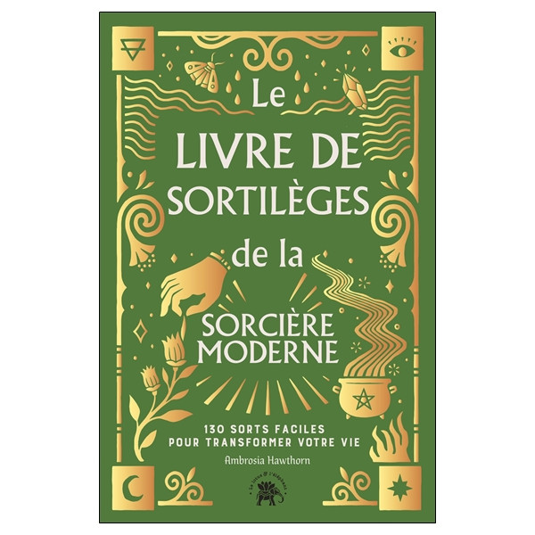 Le Livre de sortilèges de la sorcière moderne - 130 sorts faciles pour transformer votre vie