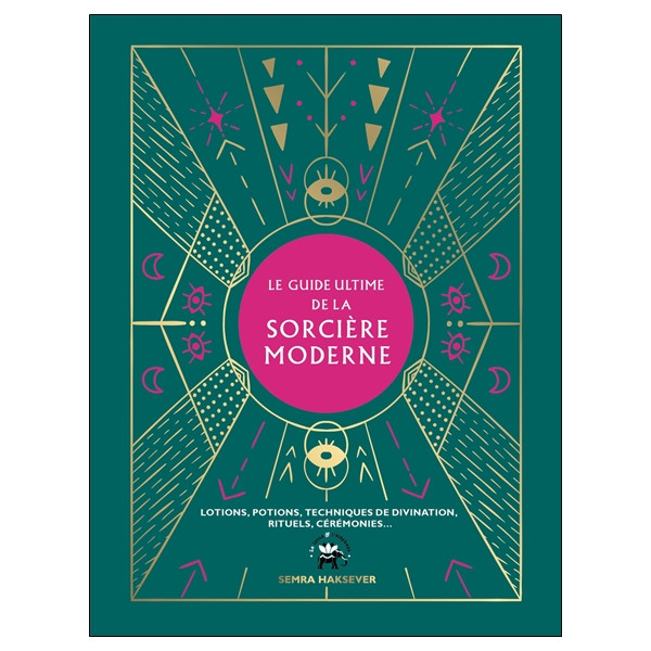 Le guide ultime de la sorcière moderne - Lotions, potions, techniques de divination, rituels, cérémonies...
