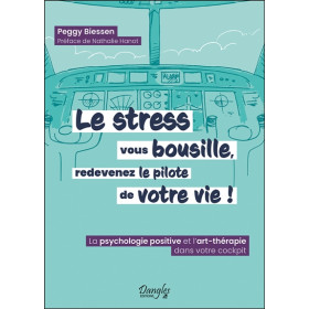 Le stress vous bousille, redevenez le pilote de votre vie ! La psychologie positive et l'art-thérapie dans votre cockpit