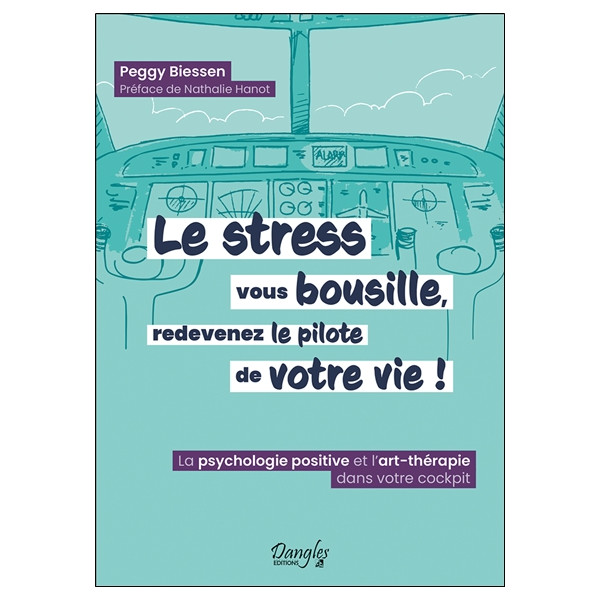 Le stress vous bousille, redevenez le pilote de votre vie ! La psychologie positive et l'art-thérapie dans votre cockpit