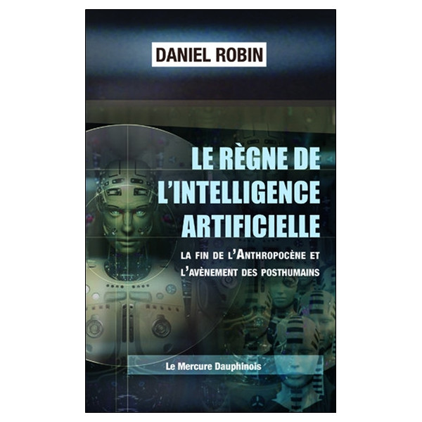 Le règne de l'Intelligence Artificielle - La fin de l'Anthropocène et l'avènement des posthumains