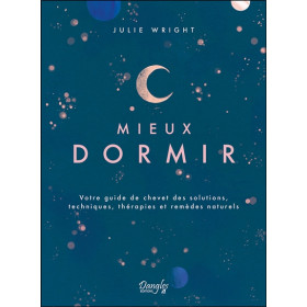 Mieux dormir - Votre guide de chevet des solutions, techniques, thérapies et remèdes naturels
