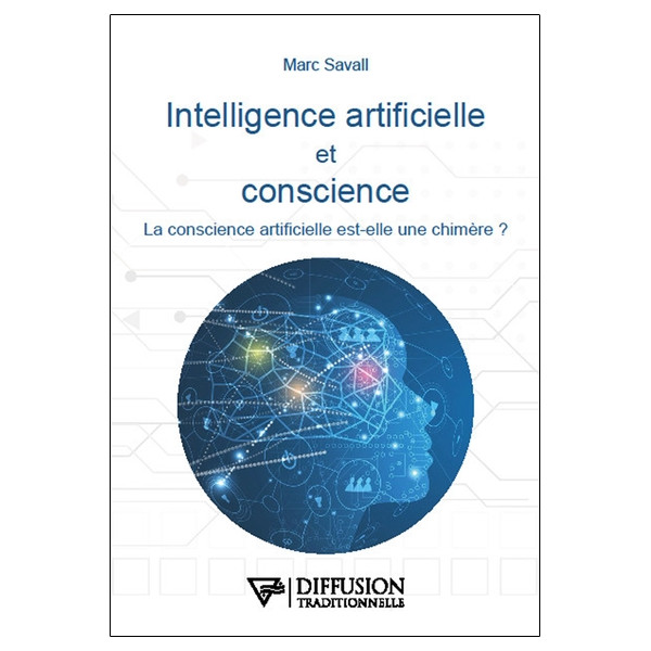Intelligence artificielle et conscience - La conscience artificielle est-elle une chimère ?