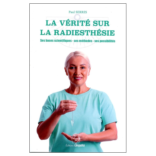 La vérité sur la radiesthésie - Ses bases scientifiques - Ses méthodes - Ses possibilités