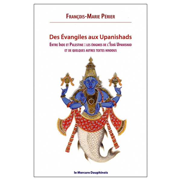 Des Evangiles aux Upanishads - Entre Inde et Palestine les énigmes de l'Isha Upanishads et de quelques autres textes hindous