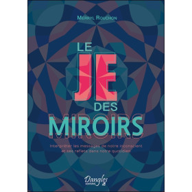 Le Je des miroirs - Interpréter les messages de notre inconscient et ses reflets dans notre quotidien