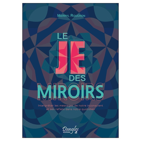 Le Je des miroirs - Interpréter les messages de notre inconscient et ses reflets dans notre quotidien