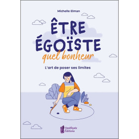 Etre égoïste, quel bonheur - L'art de poser ses limites