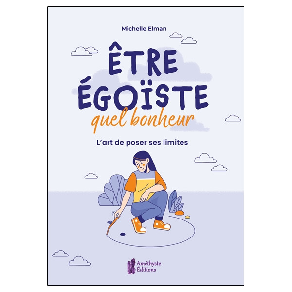Etre égoïste, quel bonheur - L'art de poser ses limites