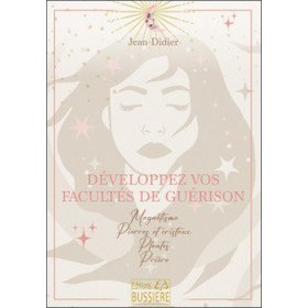 Développez vos facultés de guérison - Magnétisme - Pierres et cristaux - Plantes - Prière