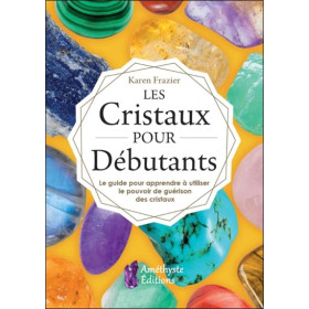 Les Cristaux pour Débutants - Le guide pour apprendre à utiliser le pouvoir de guérison des cristaux