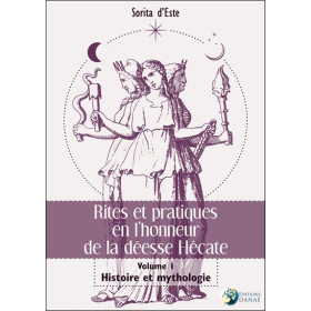 Rites et pratiques en l'honneur de la déesse Hécate Tome 1 - Histoire et Mythologie