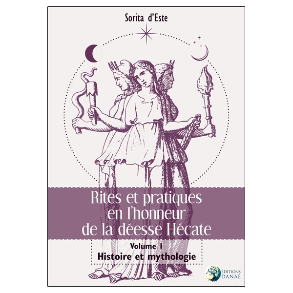 Rites et pratiques en l'honneur de la déesse Hécate Tome 1 - Histoire et Mythologie