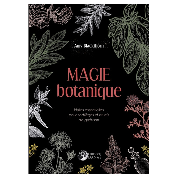 Magie botanique - Huiles essentielles pour sortilèges et rituels de guérison