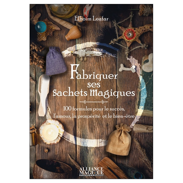Fabriquer ses sachets magiques - 100 formules pour le succès, l'amour, la prospérité et le bien-être