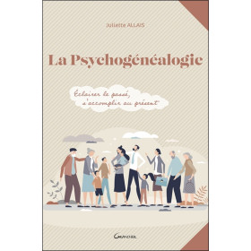 La psychogénéalogie - Eclairer le passé, s'accomplir au présent