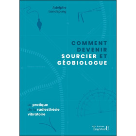 Comment devenir sourcier et géobiologue - La pratique de la radiesthésie vibratoire