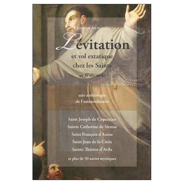 Lévitation et vol extatique chez les Saints au fil des siècles - Une anthologie de l'extraordinaire