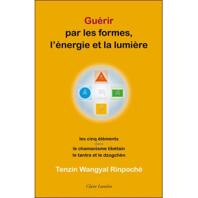 Guérir par les formes, l'énergie et la lumière - Les cinq éléments dans le chamanisme tibétain, le tantra et le dzogchèn
