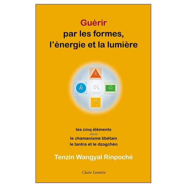 Guérir par les formes, l'énergie et la lumière - Les cinq éléments dans le chamanisme tibétain, le tantra et le dzogchèn
