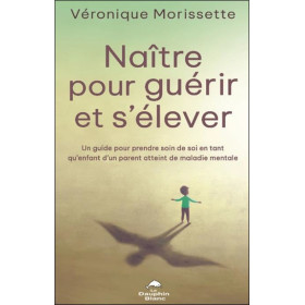 Naître pour guérir et s'élever - Un guide pour prendre soin de soi en tant qu'enfant d'un parent atteint de maladie mentale