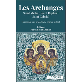 Les Archanges - Saint Michel, Saint Raphaël, Saint Gabriel - Demandez leur protection à chaque instant - Prières, Neuvaines et L