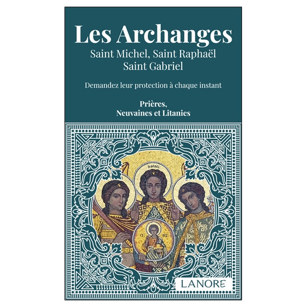 Les Archanges - Saint Michel, Saint Raphaël, Saint Gabriel - Demandez leur protection à chaque instant - Prières, Neuvaines et L