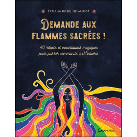 Demande aux flammes sacrées ! 40 rituels et incantations magiques pour passer commande à l'Univers