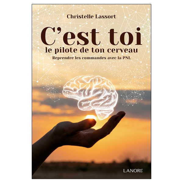 C'est toi le pilote de ton cerveau - Reprendre les commandes avec la PNL