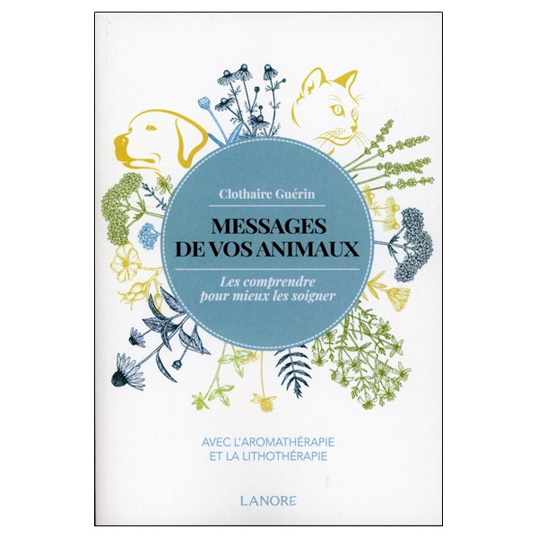 Messages de vos animaux - Les comprendre pour mieux les soigner avec l'aromathérapie et la lithothérapie