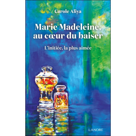Marie Madeleine au cur du baiser - L'initiée, la plus aimée