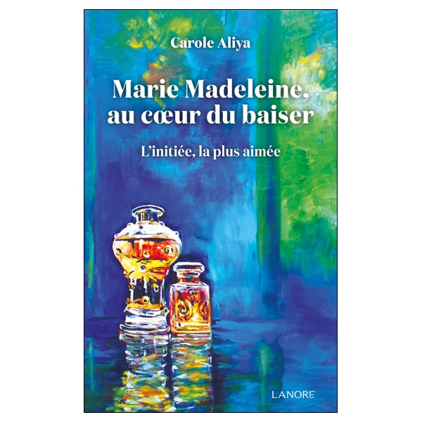 Marie Madeleine au cur du baiser - L'initiée, la plus aimée