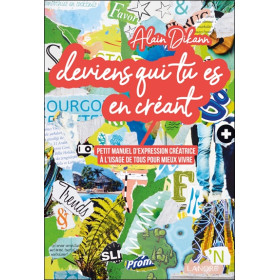 Deviens qui tu es en créant - Petit manuel d'expression créatrice à l'usage de tous pour mieux vivre