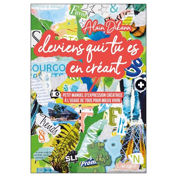 Deviens qui tu es en créant - Petit manuel d'expression créatrice à l'usage de tous pour mieux vivre