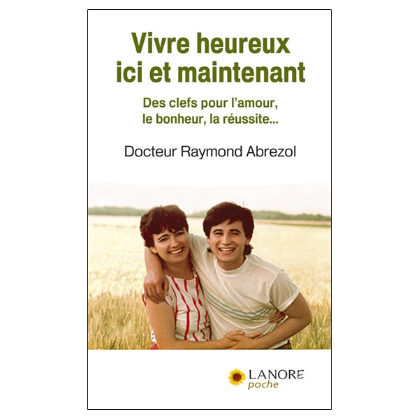 Vivre heureux ici et maintenant - Des clefs pour l'amour, le bonheur, la réussite