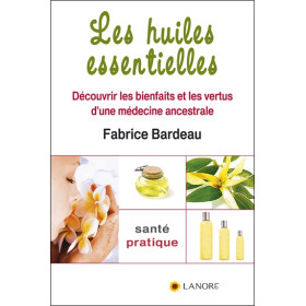 Les huiles essentielles - Découvrir les bienfaits et les vertus d'une médecine ancestrale