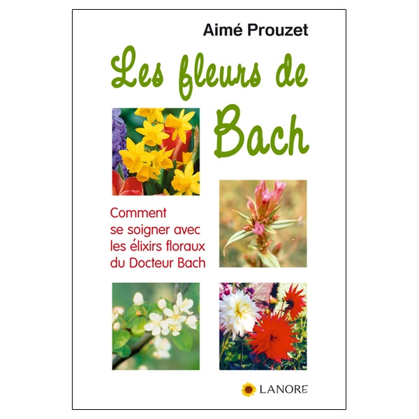 Les fleurs de Bach - Comment se soigner avec les élixirs floraux du Docteur Bach