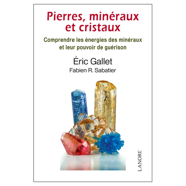 Pierres, minéraux et cristaux - Comprendre les énergies des minéraux et leur pouvoir de guérison