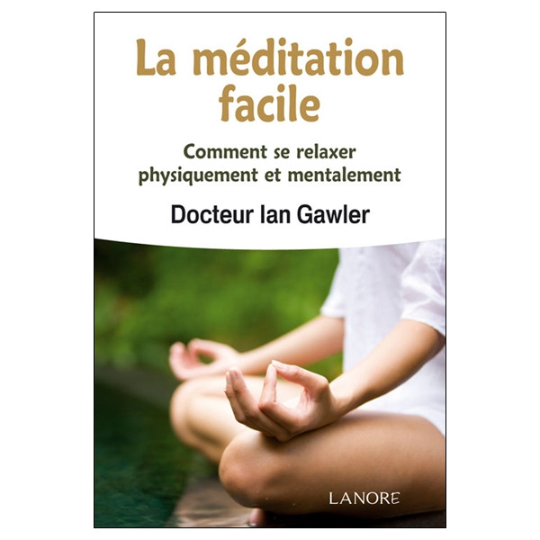 La méditation facile - Comment se relaxer physiquement et mentalement